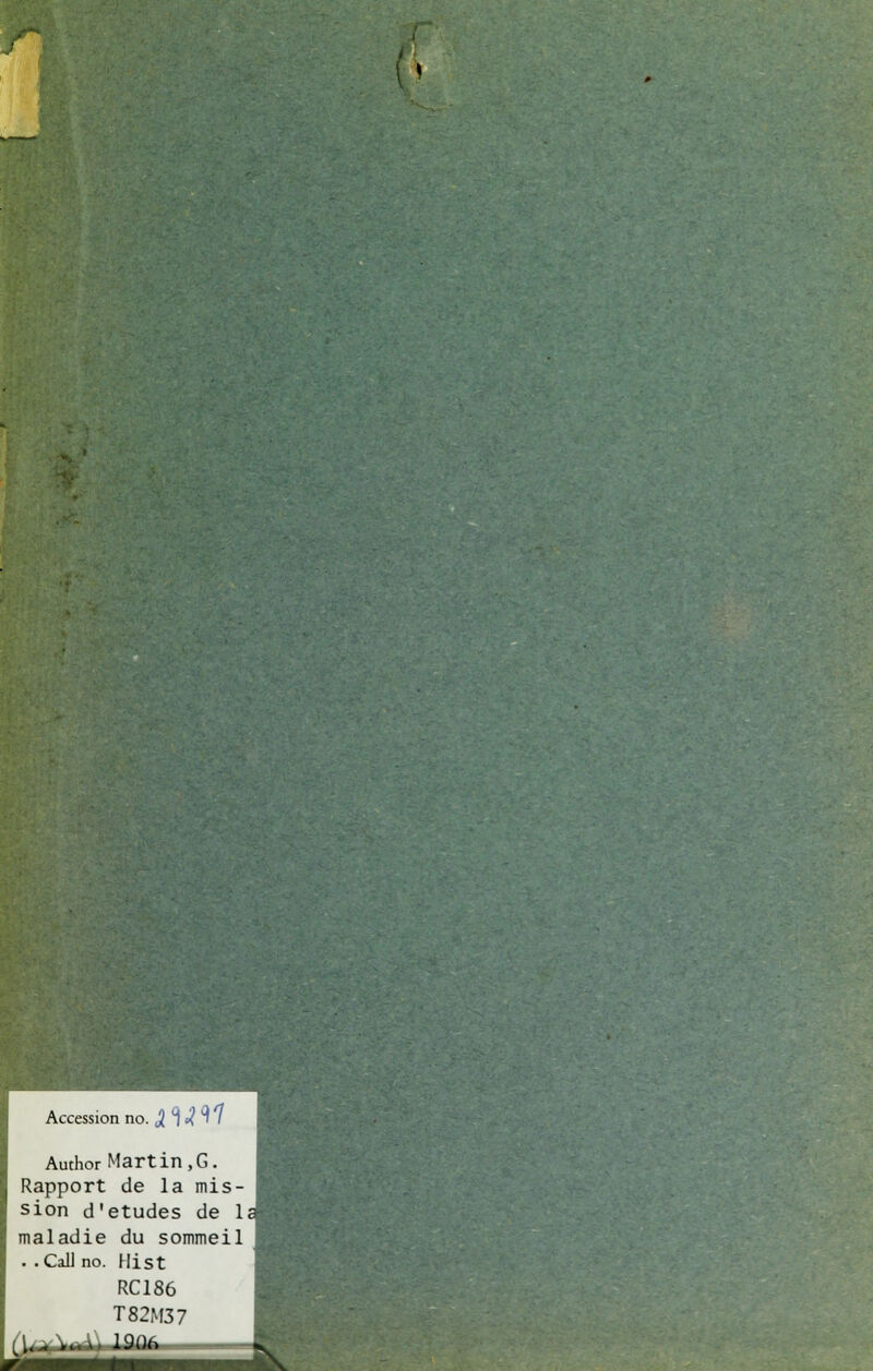 p Accession no. j 'l »? i ' Author Martin,G. Rapport de la mis- sion d'études de 1 maladie du sommeil . .CaU no. Hist RC186 T82At37 m lÉlÉI