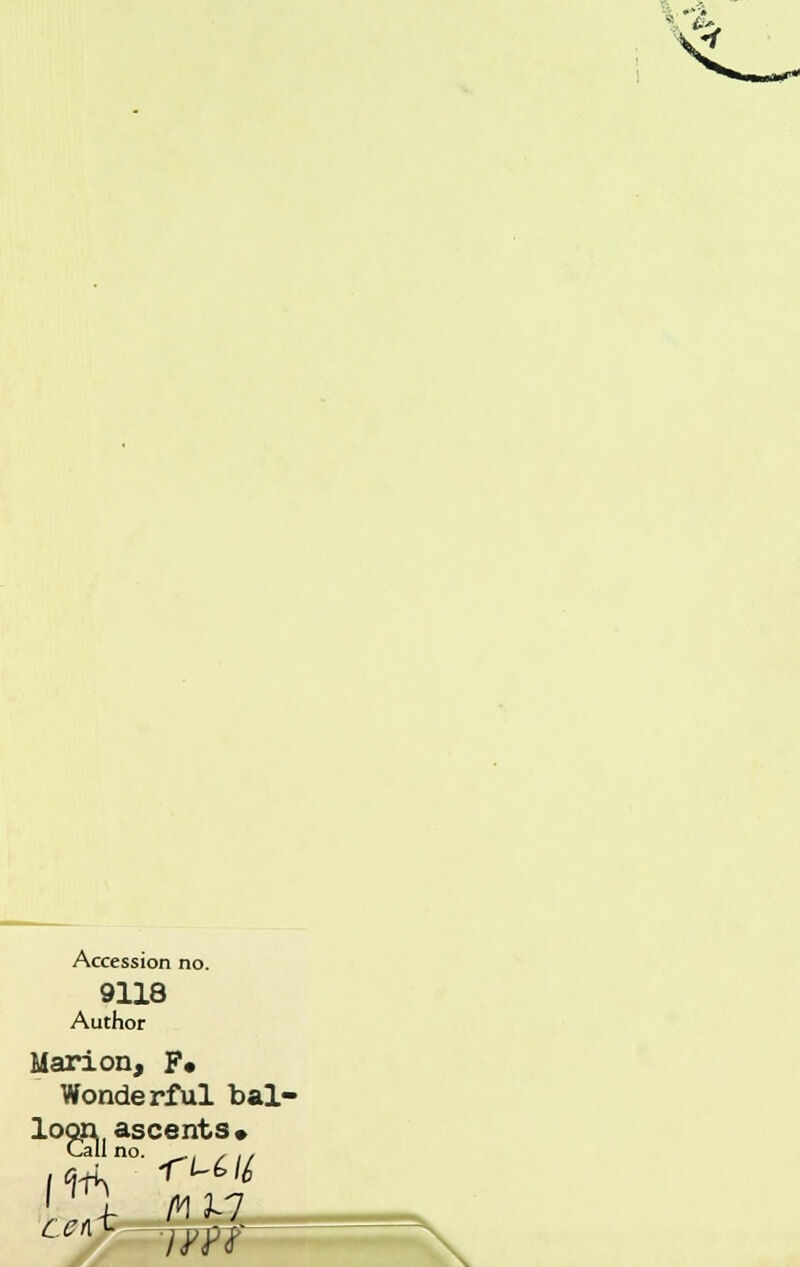 5 Accession no. 9118 Author Marion, P. Wonderful bal- loon ascents* Ca 1 no. ' i A! 3^7 ^^ 7.W