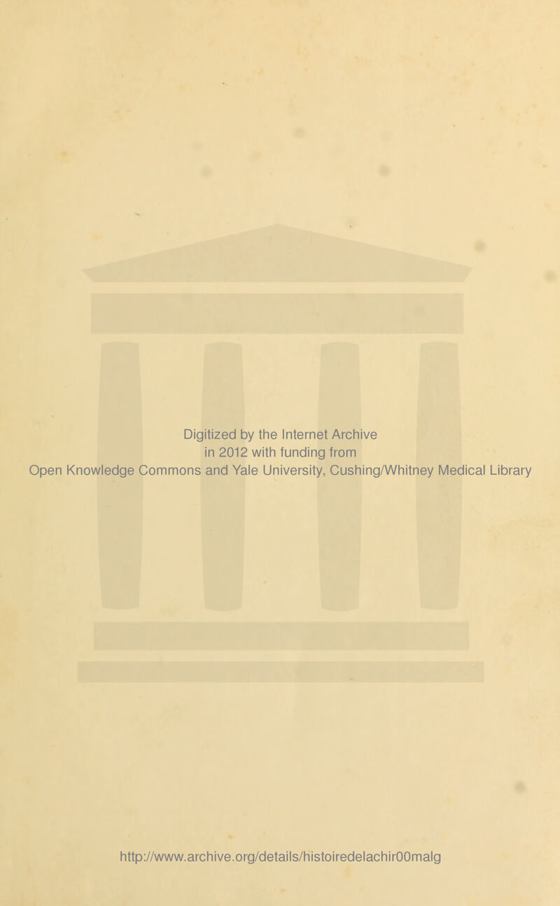 Digitized by the Internet Archive in 2012 with funding from Open Knowledge Commons and Yale University, Cushing/Whitney Médical Library http://www.archive.org/details/histoiredelachirOOmalg