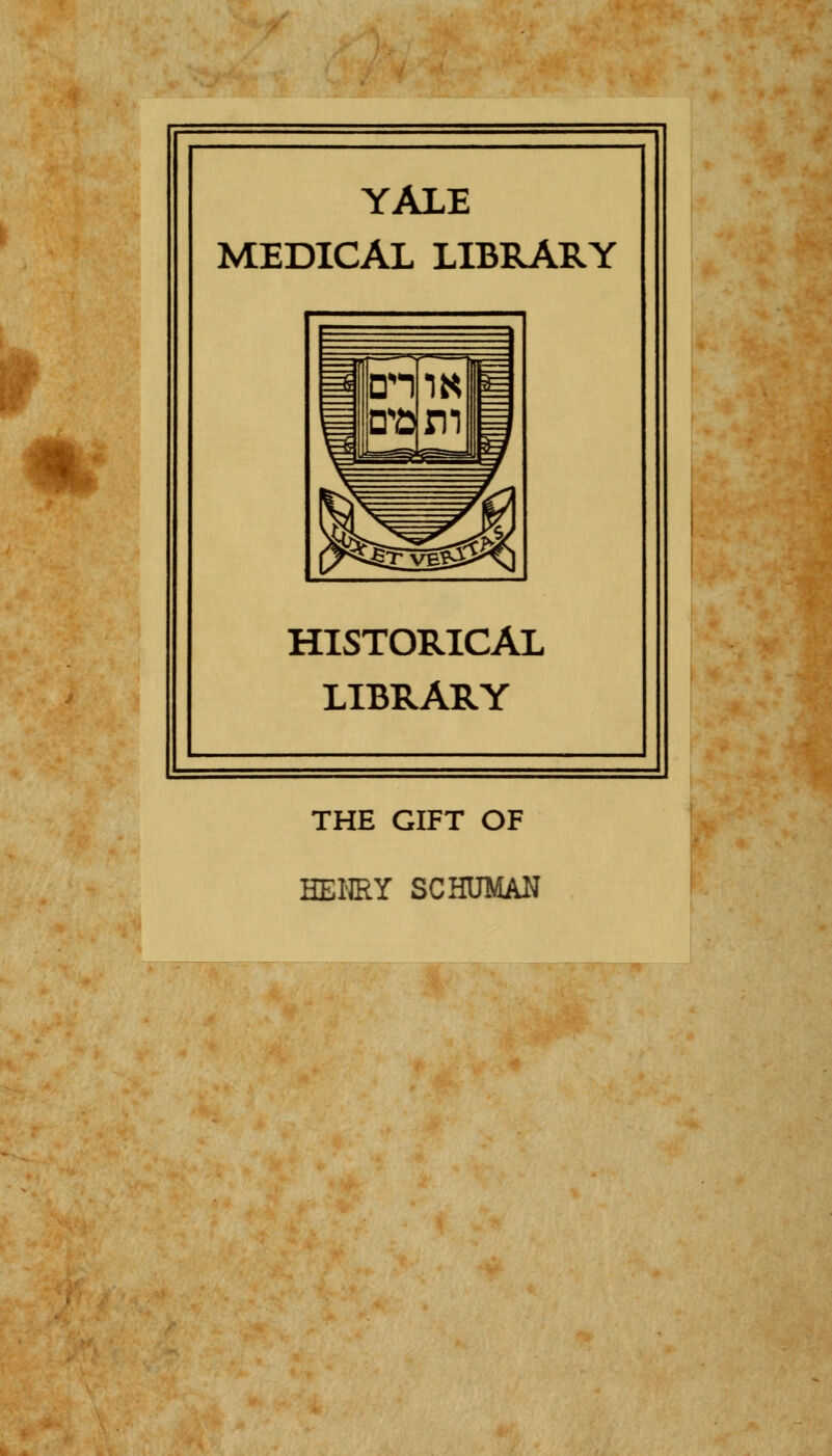 YALE MEDICAL LIBRARY HISTORICAL LIBRARY THE GIFT OF HENRY SCHUMAN