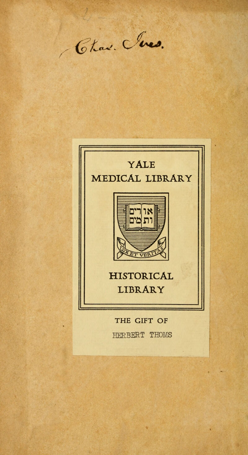 (^l^. o^. YALE MEDICAL LIBRARY HISTORICAL LIBRARY THE GIFT OF HERBERT TEOI/JS