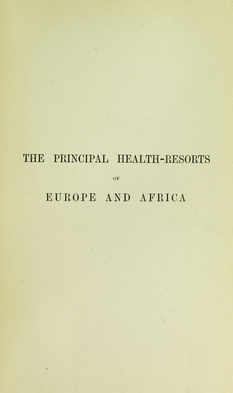 THE PRINCIPAL HEALTH-RESORTS OF EUROPE AND AFRICA