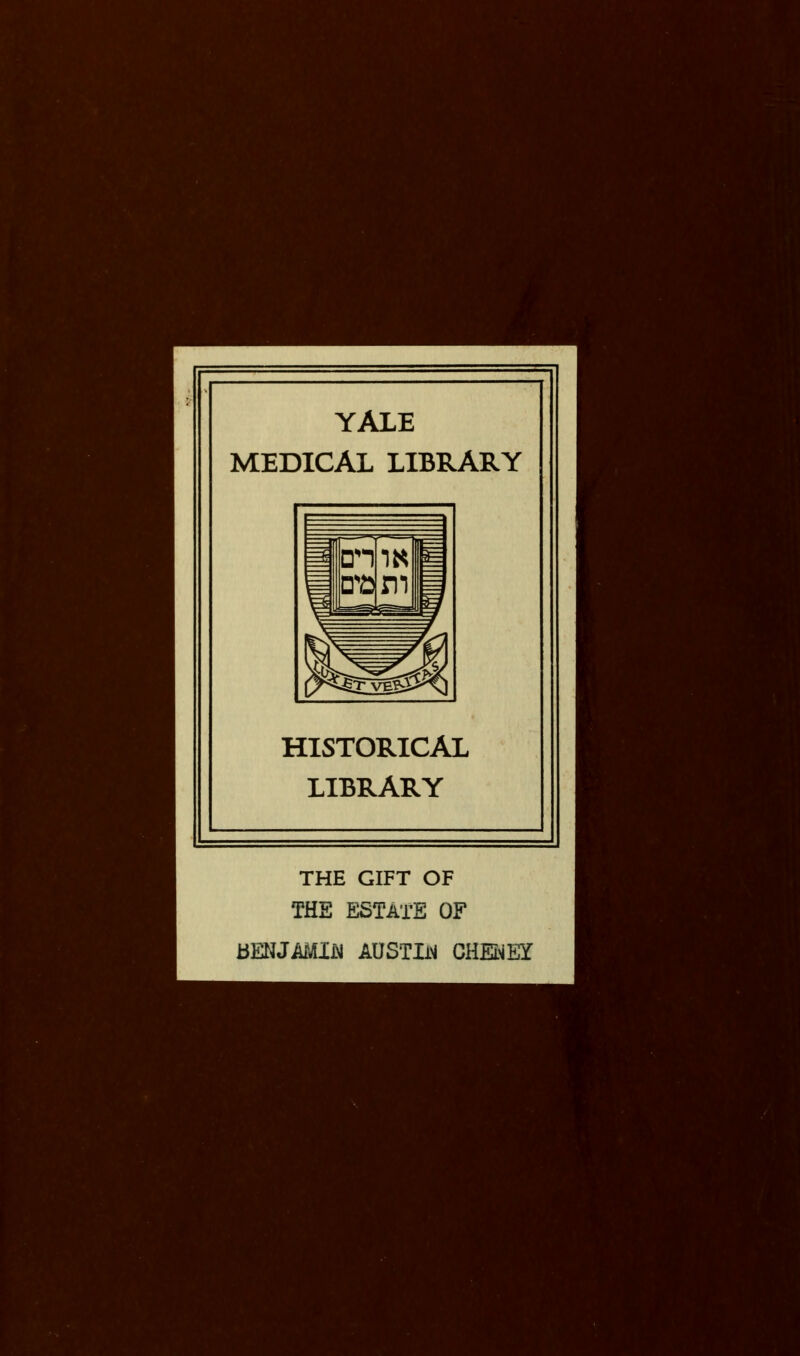 YALE MEDICAL LIBRARY HISTORICAL LIBRARY THE GIFT OF THE ESTATE OF BENJAMIN AUSTIN CHENEY