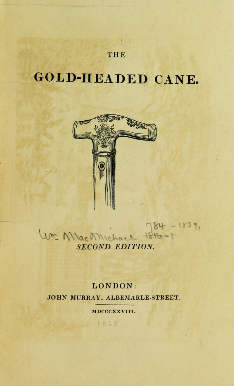 THE GOLD-HEADED CANE. SECOND EDITION. LONDON: JOHN MURRAY, ALBEMARLE-STREET. MDCCCXXVIII.