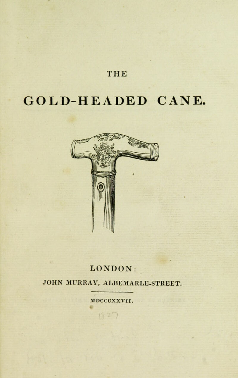 THE GOLD-HEADED CANE. LONDON: JOHN MURRAY, ALBEMARLE-STREET. MDCCCXXVII. «