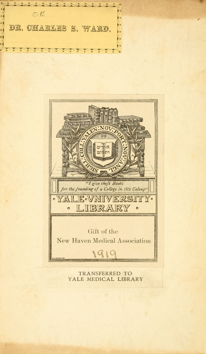 i Y^ILIE«¥]MlI¥ISI^^flTrY- lgw^^M.'^ggsv^y.'«^«.'gw«<<^^^M^^^^ Gift of tlie New Haven Medical Association \^ TRANSFERRED TO YALE MEDICAL LIBRARY