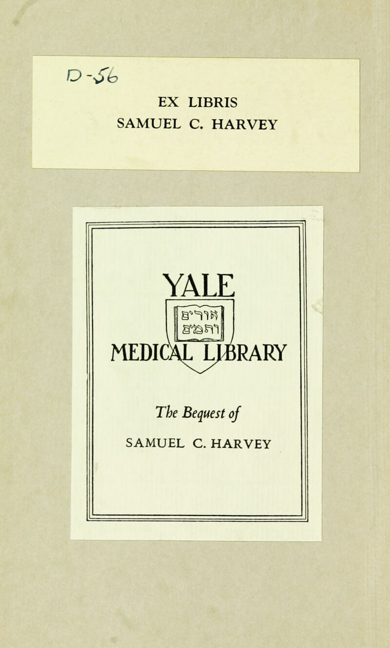 D-£b EX LIBRIS SAMUEL C. HARVEY YALE MEDICALj^RARY The Bequest of SAMUEL C. HARVEY