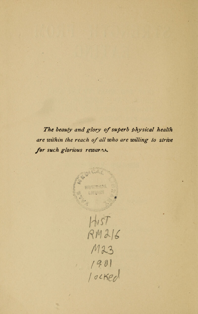 The beauty and glory 0/superb physical health are within the reach 0/all who are willing to strive for such glorious reward. ■ ■ - Rtnu /W3L3 /ft)