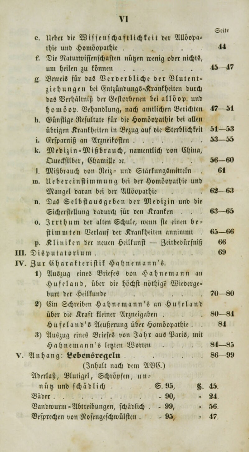 Seile e. Ueber bie SBifffnfdjaftlicbfeit ber Qlüoo^a» tbie uub -fromöopatbie ... 44 f. $)ie OJatunniffenfebaften nügen tvrnig ober nicbtS, um beilen 51t tonnen ... . . 45—17 g. üBetneiS für ba8 33erberblidje ber 331utent = jiebungen bei @ntjünbung8=.Rranfbeiten bind) baä 93er^ältnt§ ber ©eftorbenen bei aIlöo>>. unb bomöor;. 33ebanblung, nacb amtlidjen *8erid)ttn 47—51 h. ©ünfiige Siefuttate für bie .fcomöopatbif bei allen übrigen ,ftranff)citen in 93ejug auf bie ©terblitbfeit 51—53 i. drfparnijj an Qlrjneifoflcn 53—55 k. fD?(bijin°9Ri§6raud>, namentlid) uon Gbina, Ciuecfftiber, GbamtUe ic. . 56—60 J. ÜHi&braud) 0011 SHeij* unb ©tärfungSmitteln 61 in. Uebereinftimmung bei ber >&omöcpatbie unb Qftangel baran bei ber Möopatbie 62— 63 n. <£a8 © elbftauSgeben ber Ü)Jebijin unb bie ©iiberfteUimg baburrb für Den Jtranfen . . 63—65 o. 3rrtbum ber alten ©cbule, menn fie einen 6e = ftimmttn 33er(auf ber Äranfljeiten annimmt 65—66 p. jtliuifen ber neuen £eilfunjt — 3«i'bebürfni(j 66 III. $>i3putatorium . . .69 IV. ßur (ibarafleriftif -$abnf niann'0. 1) ?lu8jug eineS ©riefe« 0011 J&abnemann an £ufelaub, über bie böcbfl nötige $Bieberge= burt ber ^eilfunbe . ... 70—80 2) (Sin (gdjreiben £ar;nemann'ö an <&ufttanb über bie Äraft fleiner Qlrjneigaben . 80—S4 •£>ufe(anb'8 2(eu§erung über ^omBopatbtf . . 84 3) Auejug eineS 93riefe8 von 3a()r au8 q}ari8, mit ■&abnemann'8 legten ^Borten ... 84—85 V. 31 n bang: Scbcnercfldu . 86—99 (3nbalt nad) beut <H*8(S.) 2lberla§, 93(utigel, ©rbropfen, nn = nüfc unb fcbäblicb ©.95, 8.45. Sabtr - 90, =24. SBonbrourm» Abtreibungen, fd)ät>(id} . - 99, * 56. 93efpredjen oon SHofengefcbttülften . - 95, - 47.