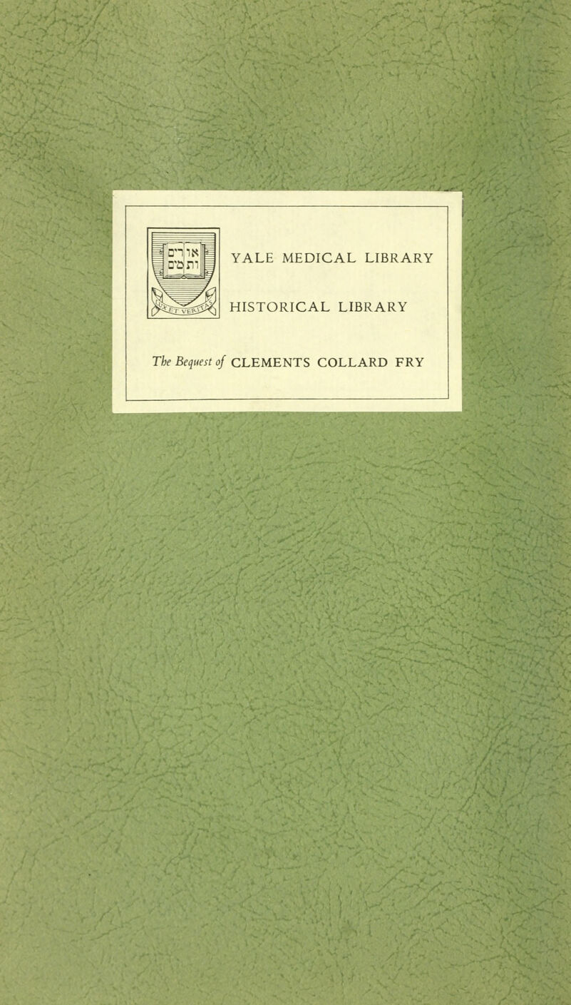 YALE MEDICAL LIBRARY HISTORICAL LIBRARY The Bequest of CLEMENTS COLLARD FRY