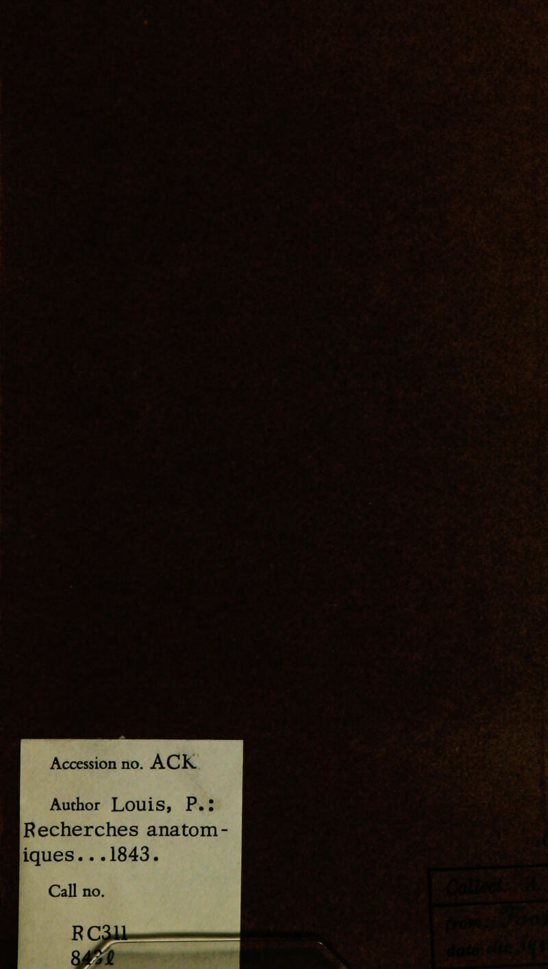 H^HI H QTni v,4- ■ • ■ -■• ■ %i?.f- Vf. ;;••■ ■ ■ 11 I Accession no. ACK Author Louis, P.: IRecherches anatom- |iques.. .1843. Call no. RC31I » ■ *Li.( '-S »:i -f. j*£.V I ii, ?.. ■ I ma 1-*.. I ■