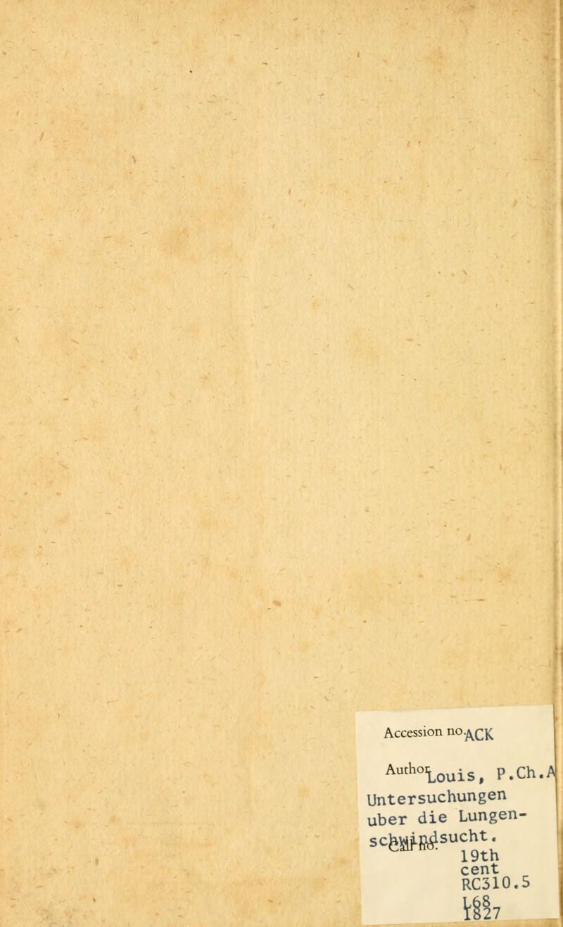 Accession no/^CK AuthoiLouis, P.Ch.A Untersuchungen über die Lungen- schwf fleucht. 19th cent RC310.5