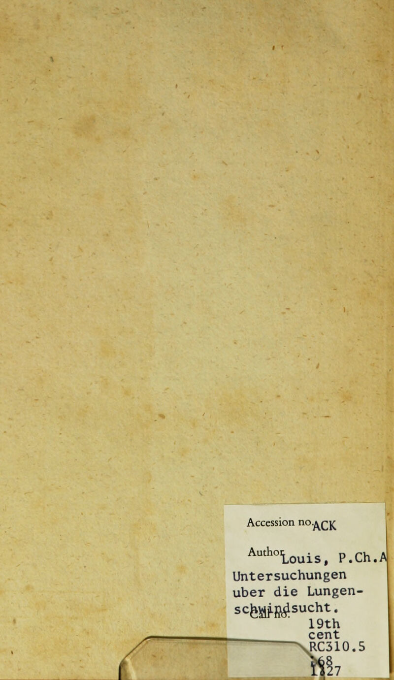 r Accession n°AO( Autholouis, P.Ch.A Untersuchungen über die Lungen- scfeMfJ^sucht, 19th cent J*C310.5 »7 _
