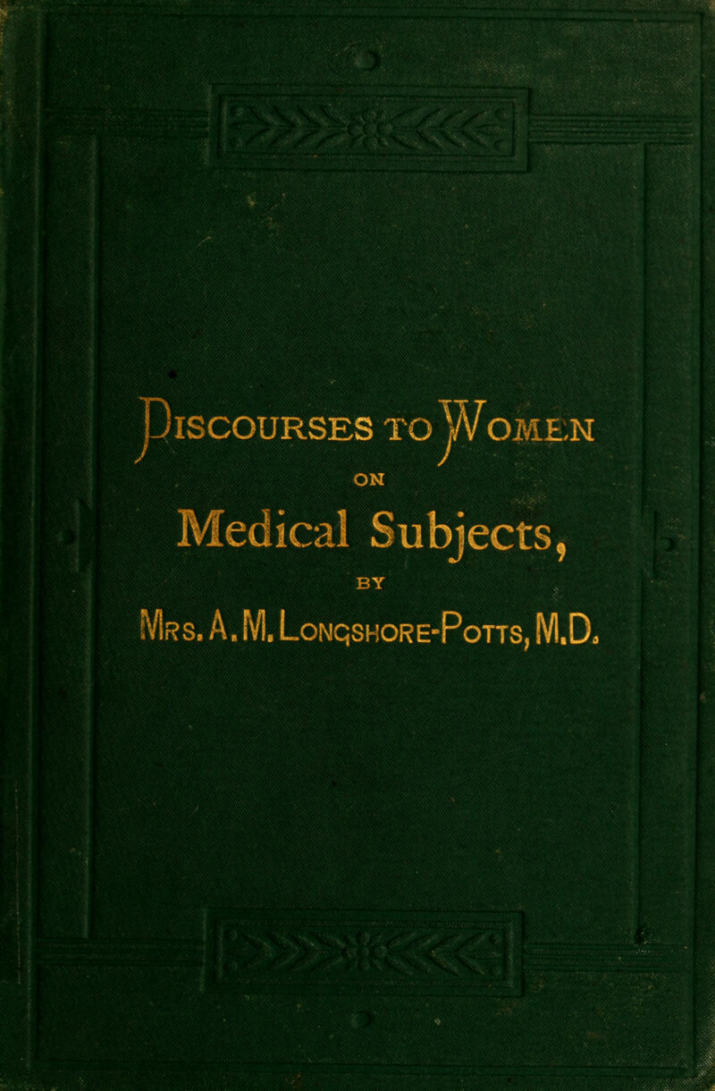 Discourses to Women ON Medical Subjects, Mrs. A. M. Lonqshore-Potts. M.D,