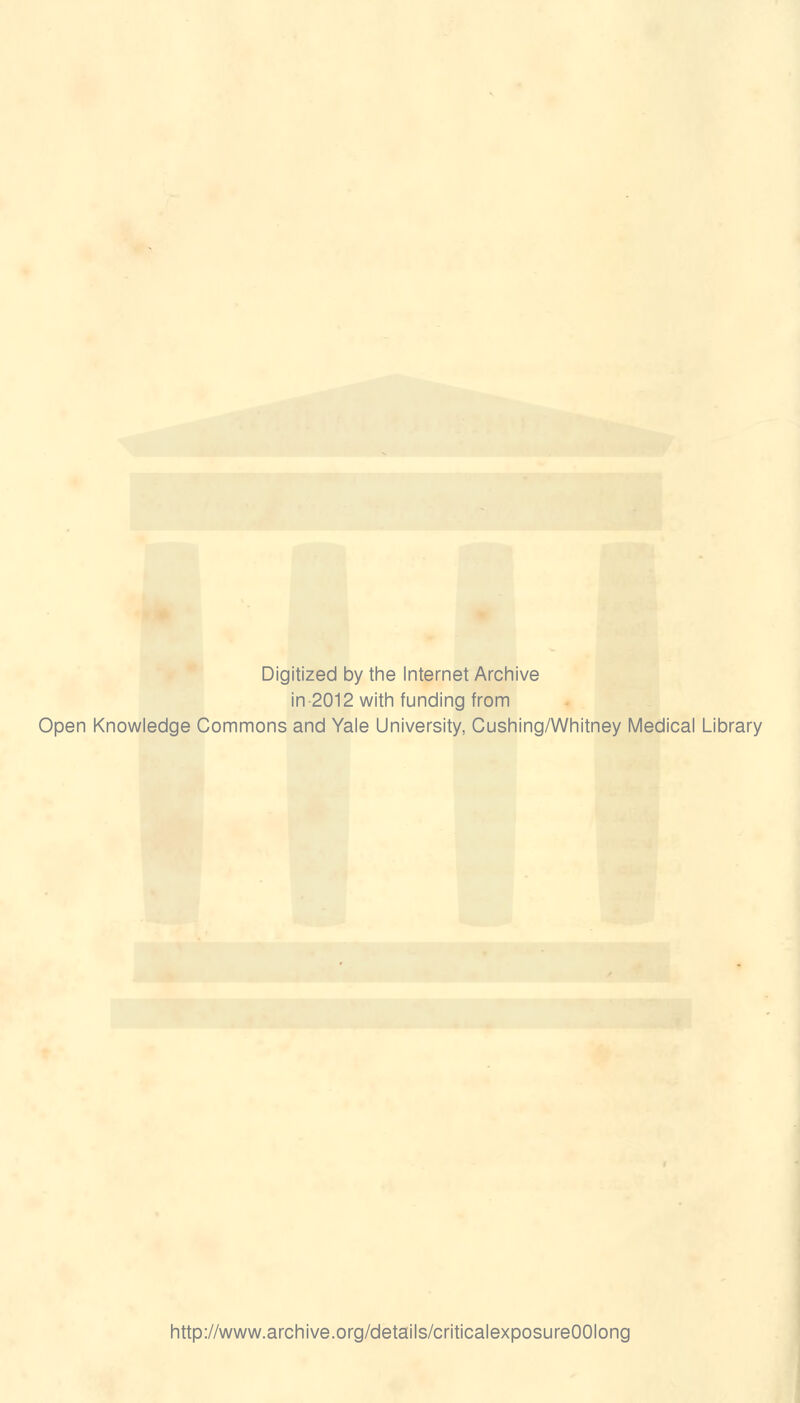 Digitized by the Internet Archive in 2012 with funding from Open Knowledge Commons and Yale University, Cushing/Whitney Medical Library http://www.archive.org/details/criticalexposureOOIong