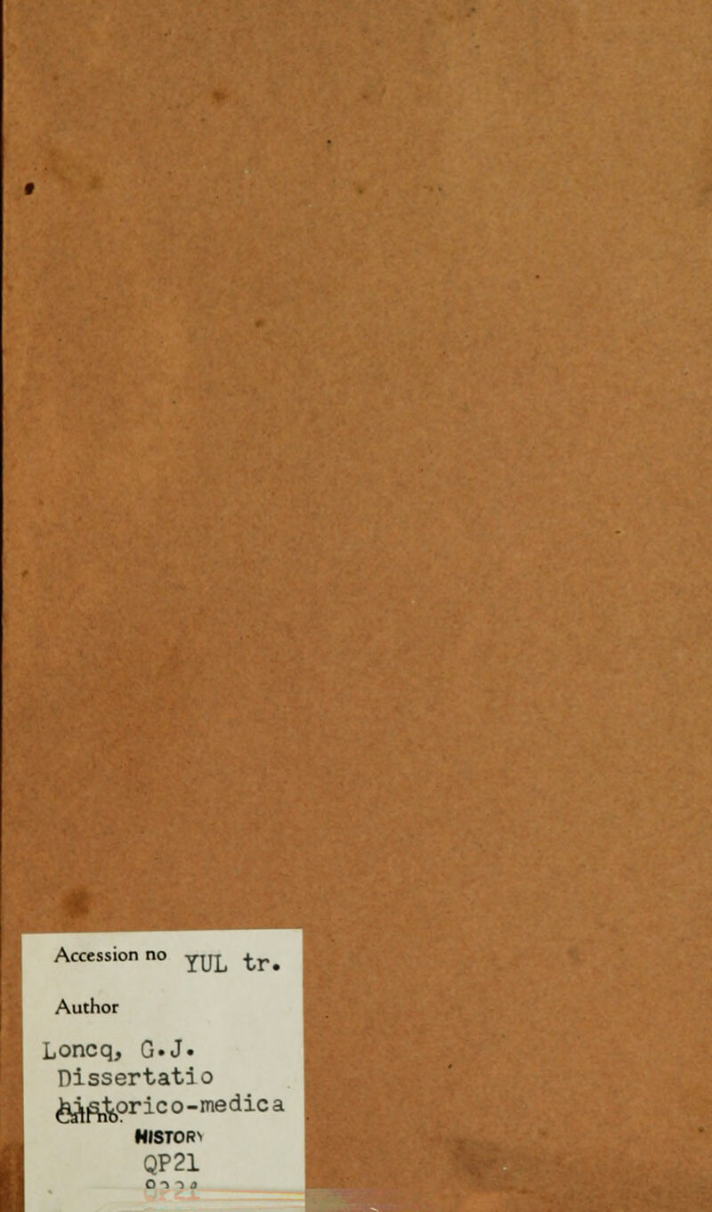 Accession no yTjj +„ Author Loncq, G.J. Dissertatio &fife orico-medica HISTOR> QP21