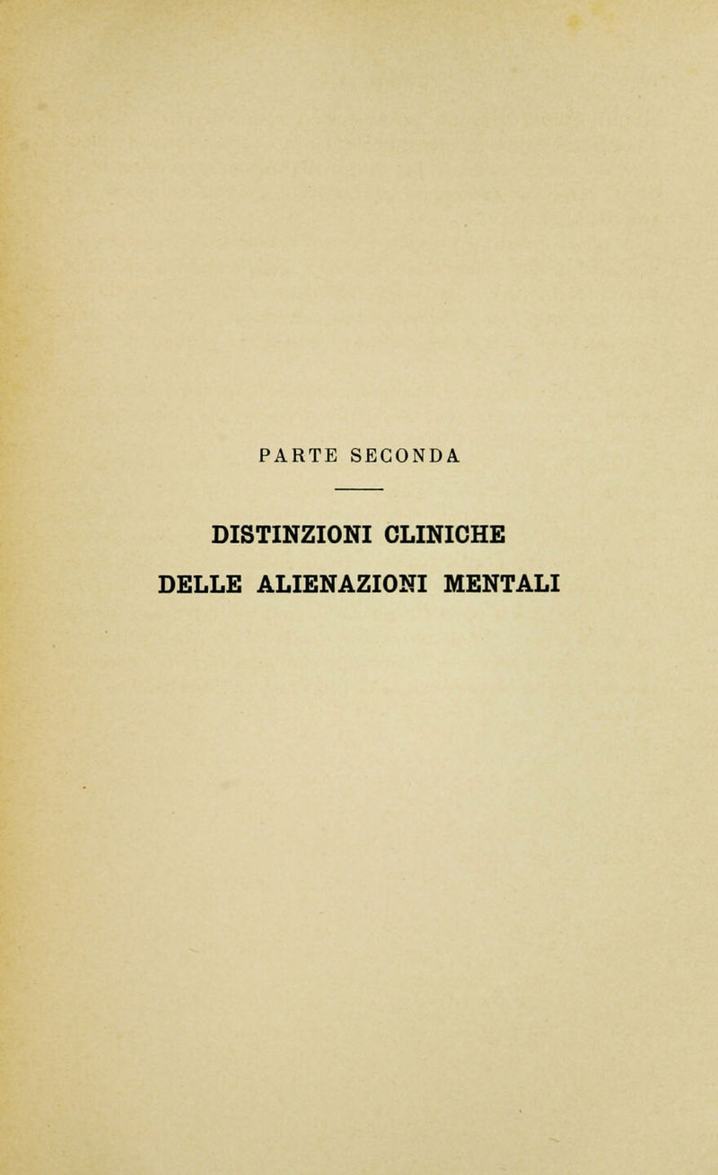 PARTE SECONDA DISTINZIONI CLINICHE DELLE ALIENAZIONI MENTALI