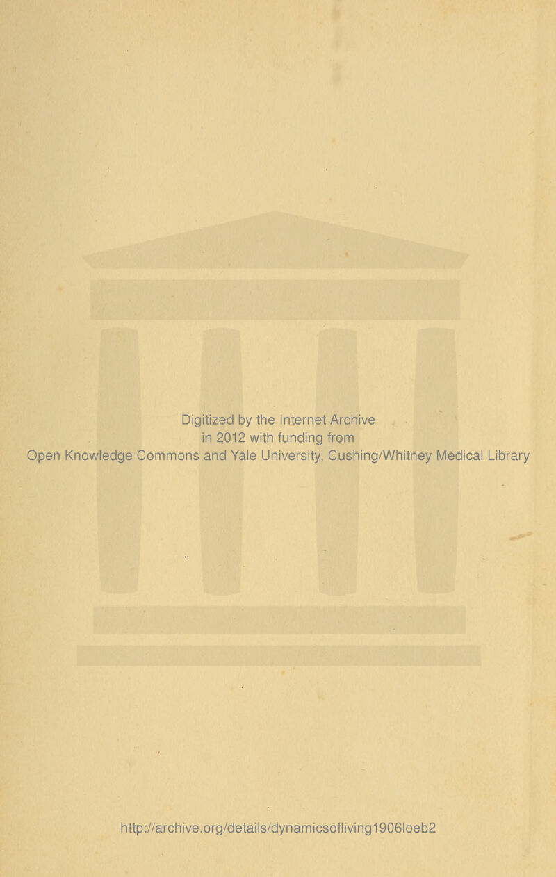 Digitized by the Internet Archive in 2012 with funding from Open Knowledge Commons and Yale University, Cushing/Whitney Medical Library http://archive.org/details/dynamicsofliving1906loeb2