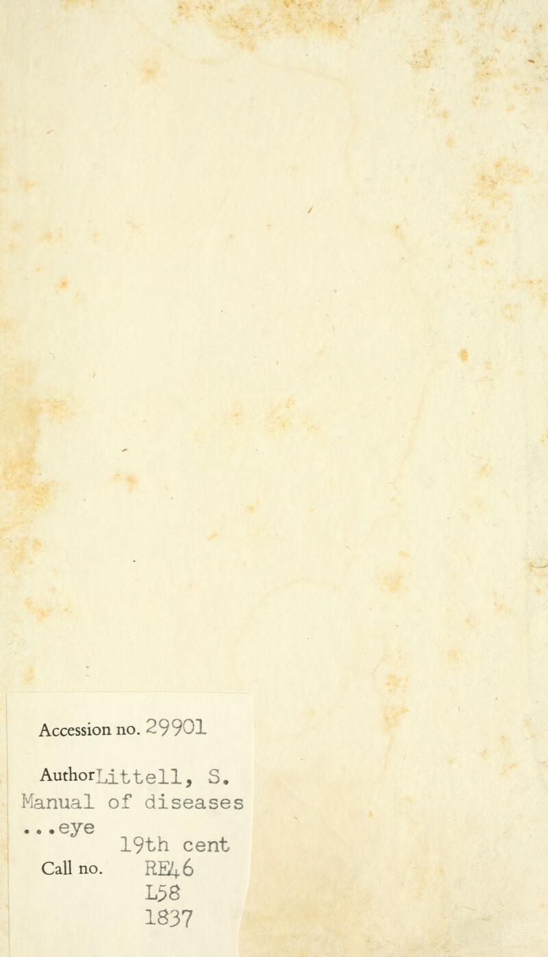 Accession no. 29901 AuthorLittell, S. Manual of diseases ...eye 19th cent Call no. RK+6 L38 1837