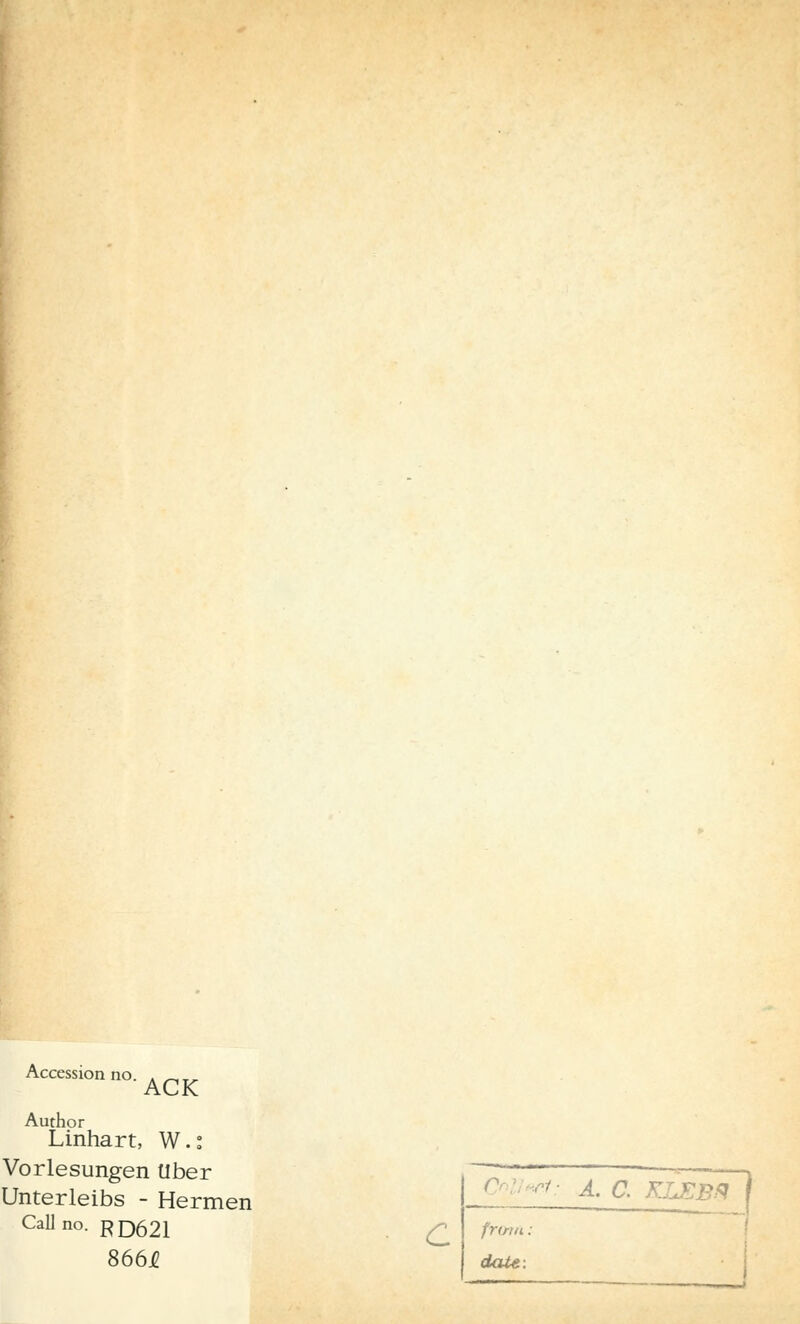 Accession no. . AC-K Author Linhart, W.: Vorlesungen über Unterleibs - Hermen Callno. RD621 8664 C &ll«rt: A. C. KLEBQ frwu: daU.