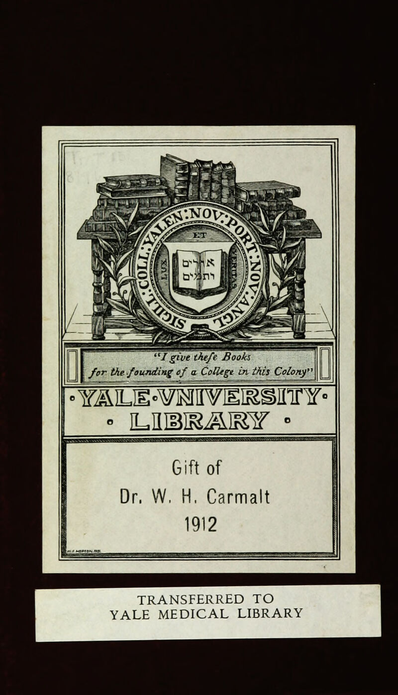 >Y^LH°WiMII¥IEI&SJrirY« Gift of Dr, W, H. Carmalt 1912 TRANSFERRED TO YALE MEDICAL LIBRARY