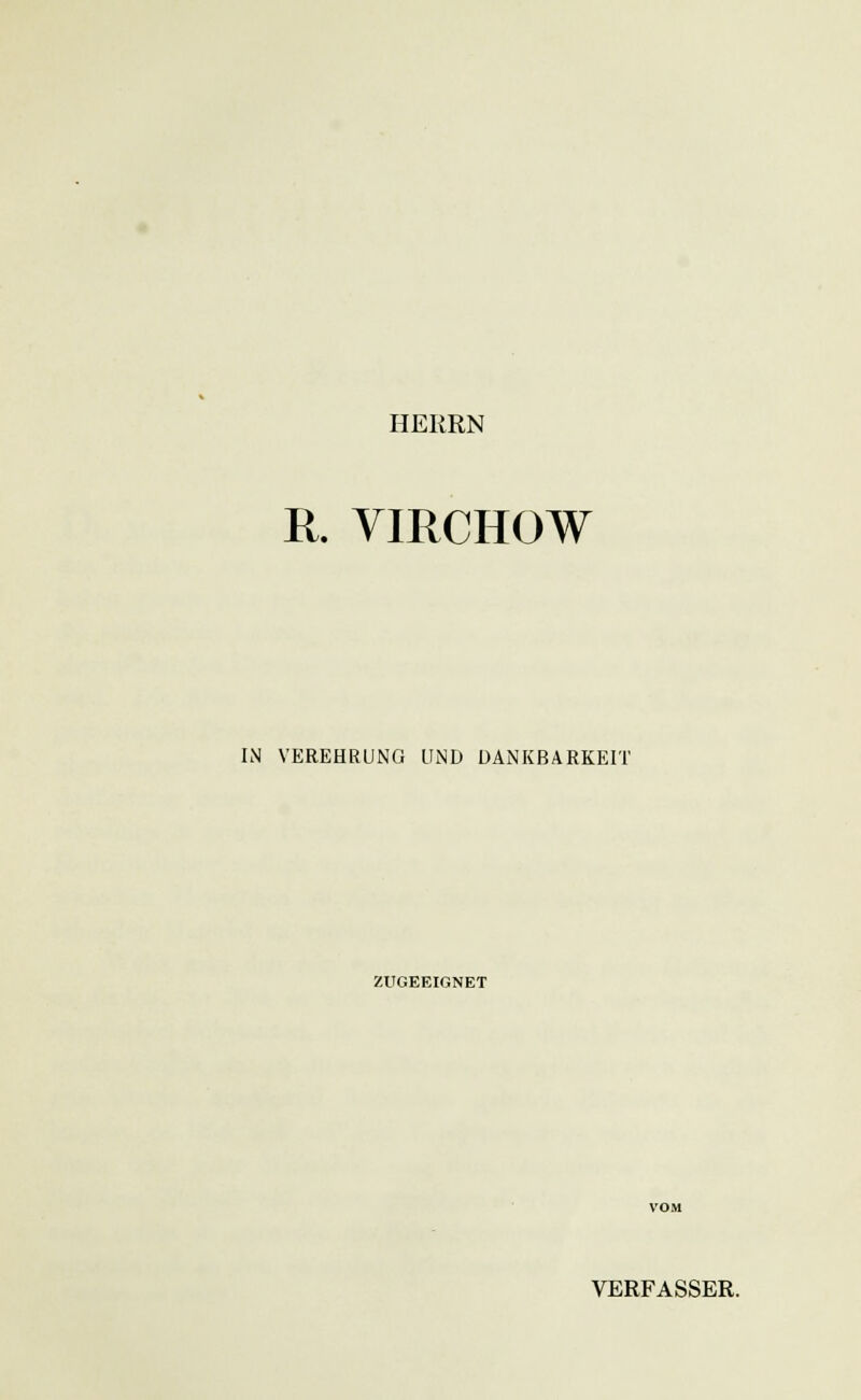 HERRN R. VIRCHOW IN VEREHRUNG UND DANKBARKEIT ZUGEEIGNET VERFASSER.