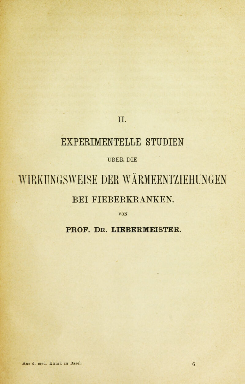 IL EXPERIMENTELLE STUDIEN ÜBER DIE WIRKUNGSWEISE DER WÄRMEENTZIEHUNGEN BEI FIEBERKRANKEN. VON PROF. DR. LIEBERMEISTER. Aus d. med. Klinik zu Basel.