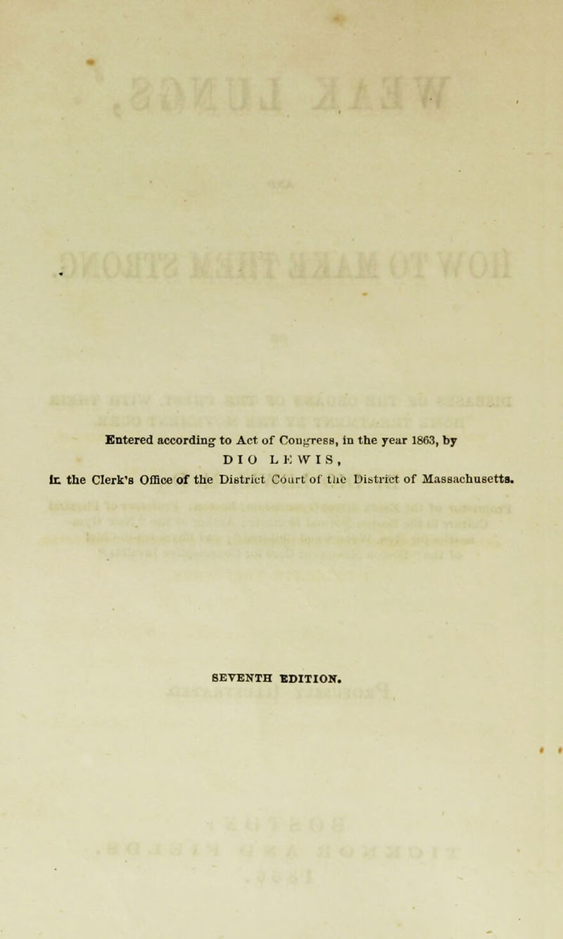 Entered according to Act of Congress, in the year 1863, by D I O LKWIS, It the Clerk'B Office of the District Court of tlie Di&trict of Massachusetts. SEVENTH EDITION.