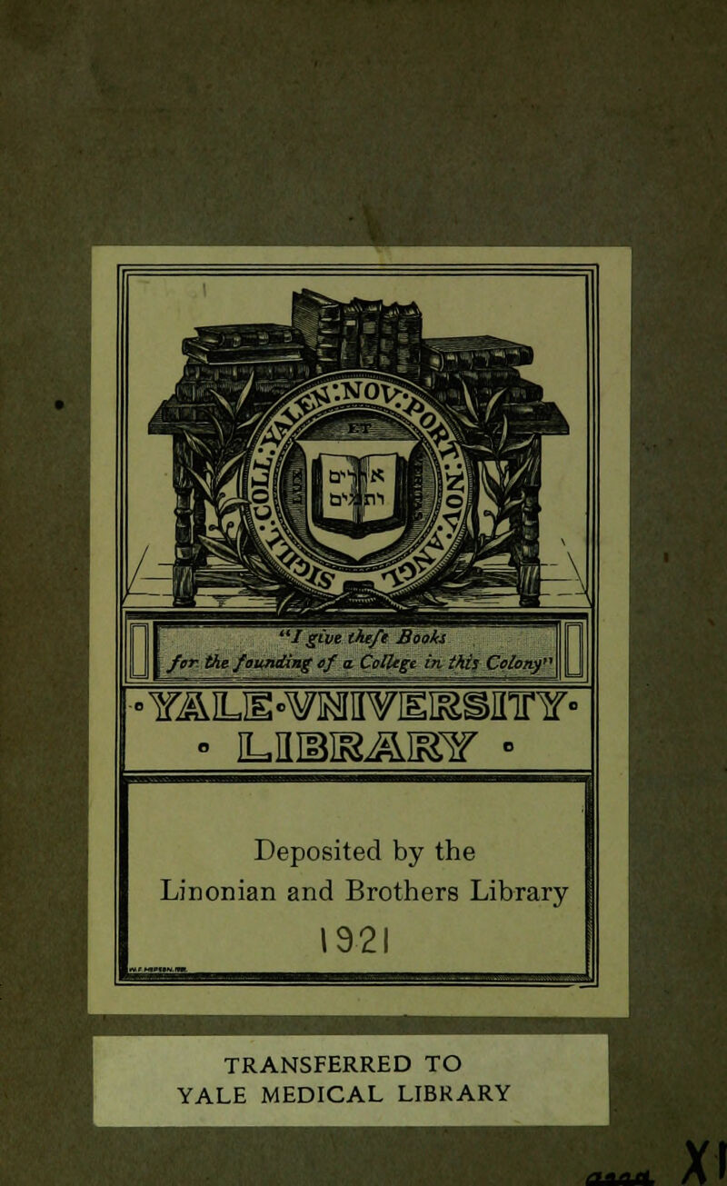 I give theft Bioki. j for. the founding ef a College in this Colony' •YALE-'VMVISISSflinf- Deposited by the Linonian and Brothers Library 1921 TRANSFERRED TO YALE MEDICAL LIBRARY