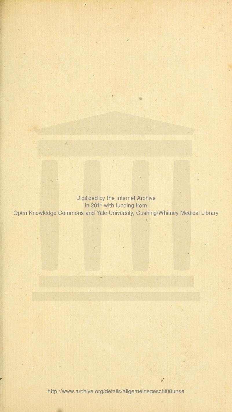 Digitized by the Internet Archive in 2011 with funding from Open Knowledge Commons and Yale University, Cushing/Whitney Medical Library http://www.archive.org/details/allgemeinegeschiOOunse