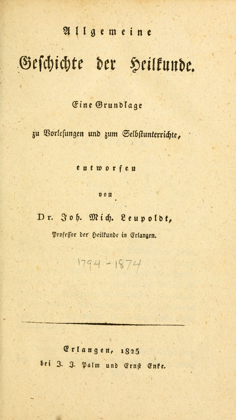 ^11d ( m e i n e (Sine ©runtTagc ju QSorlefungcit unb jum @eI6(lunferrichte^ • cnfworfco »0« Dr. 3fo^. SD? {4 Scupolbt^ iprofffTor fcer ^cilFunlic in ©dangen. Erlangen, 1825