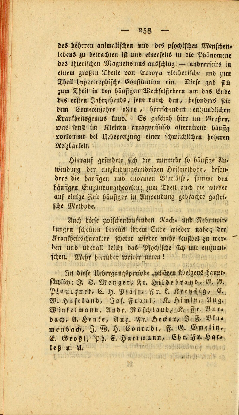 Ui ^ö^ereii ottimaHfdjcn unb bcö pfpc^lfc^cn dWcnfcfieitr lebcnö ju bctrod^tett i(l unb cinerfcitö in bic ^t)änomtm iii t()terif(^en OJJagnetiömuö auöfct)Iug — anbrcrfcitö in einem großen X\ieiW »on (Suropa ^3let()ortfc^c unb jutn St^eil l}i)pcrtropt)tfd(}e @on|!itutton ein. 2)«efc gab jcd) gum Jtbcil in ben puftgcn Sßccbfelftcbern um baö ©nbe beö crfien 3nl;rjel;fnb^, jene burd^ ben, bcfonberö feit Um (Sometenjabrc i8ii / ^errfc^enben cnr^iinblicfcen ^ronf(>ci{^geninö fnnb. (5ö gefd}a^ ^icr im ©rogen, waö fonfl im Äkinen antagoniflifc^ oltcrntrenb b'^ufrg »orfommt bei Uebcrreijung einer fc^njädjlic^en ()ö(;eren S«ciibttrfeif. hierauf grünbeie ftc^ bic nnnmebr fo bciufige 2In# iüenbuug ber entjüiibuncjöwibrigen ^etInic{l}obe/ befon» bcrö bie ^äuftgen unb enormen S3(u{Inffe, famnit ben ^äuftgen (Jntjünbungtbeoricn;, jum Z\)til au^ bie njteber Qüf einige Seit |)äuftger in ^mcenbung gcbracl;te gajlri» fdjc 9JZet()obc. Slnd^ biefe swifdicntaufenbcn ^ad)* anb 5)iebentt){r# fungen fctcincn texnti ifjtem dwoe wtcbcr nabc; ber ^ranf^eitöct)arafter fcfjeint wieber me()y fenfibel ju irer* ben unb überntt leidet baö ^fpcijifc^e jlc^ mit einjnmi» fc^en. S[J?ef)r |)ierüber weiter-unten! 5rt btefc Uebergangöperiobc ^d)m.n übrigcnö ^anpt« iS^Ud): 5. 2). 5We e ger> gr. S^iM^e braaib, @. ©*, ^Moucvtuet, e. y;. ^Pfaff, gr. ?. Äjceölig/ ^r; 28. ^ufelanb, 3of. granf, Ä. ypimli)/ Sing»- SBinfcImann, 2lnbv. D?öfct?Unb/Jf.. gr. 53ur* bac^. 21. ^enfe, Sing. '^-r. ^ecfer, S- g. 5?lu. menbo«), 5. Üß. ^. ßonrabi, g. ®. ©mclin, @. ©rogi, ^f). €. ^ortmonn, ß^r,-.^r. J£)(^r»