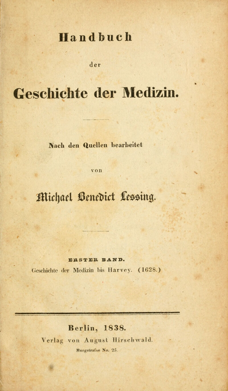 Handbuch der Geschichte der Medizin. Nach den Quellen hearheitet von ÄticljaH ßmtoitt $tmn$. EÄSTER BANS. Geschichte der Medizin bis Harvey. (1628.) Berlin, 1838. Verlag von August Hirschwald. Burgstrafse Pfo. 25.