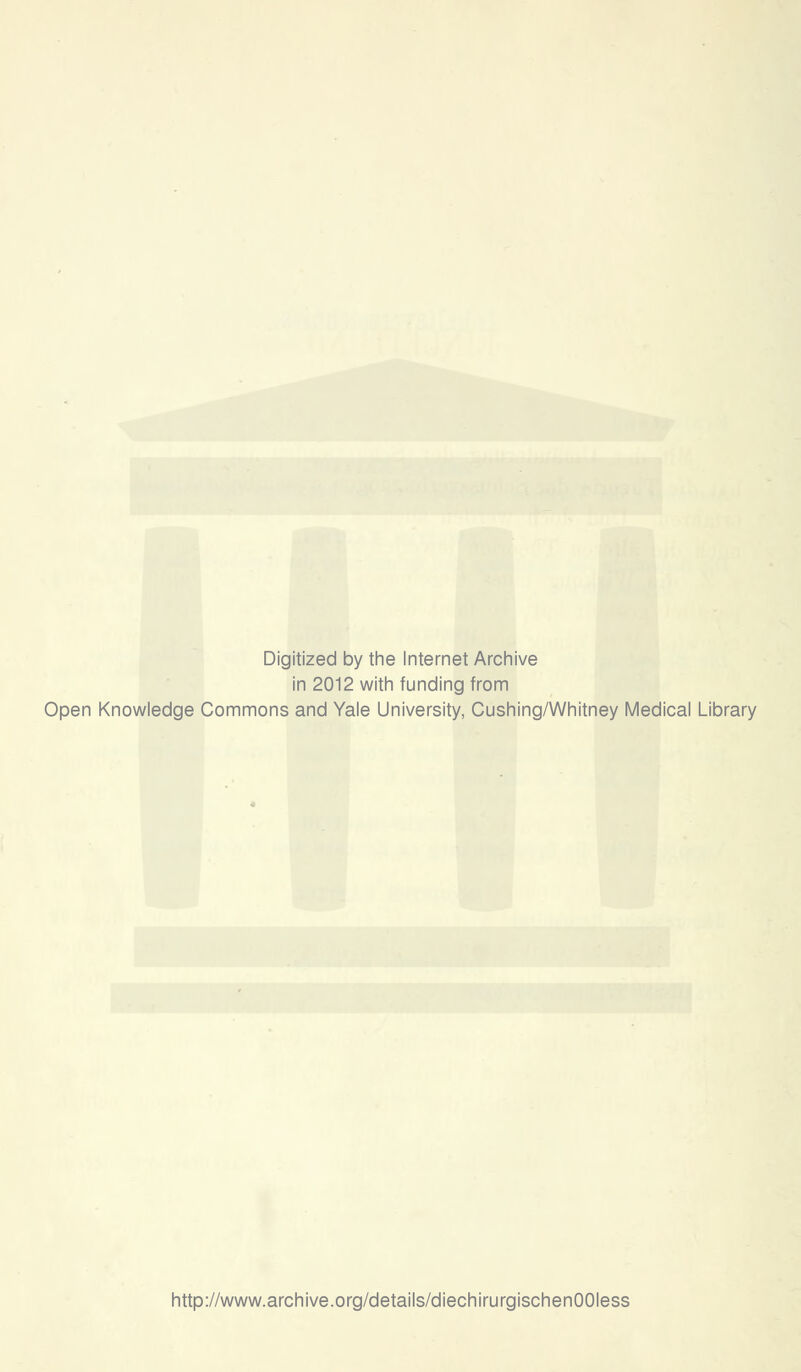 Digitized by the Internet Archive in 2012 with funding from Open Knowledge Commons and Yale University, Cushing/Whitney Medical Library http://www.archive.org/details/diechirurgischenOOIess