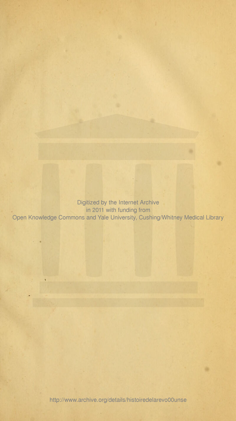 Digitized by the Internet Archive in 2011 with funding from Open Knowledge Gommons and Yale University, Cushing/Whitney Médical Library http://www.archive.org/details/histoiredelarevoOOunse