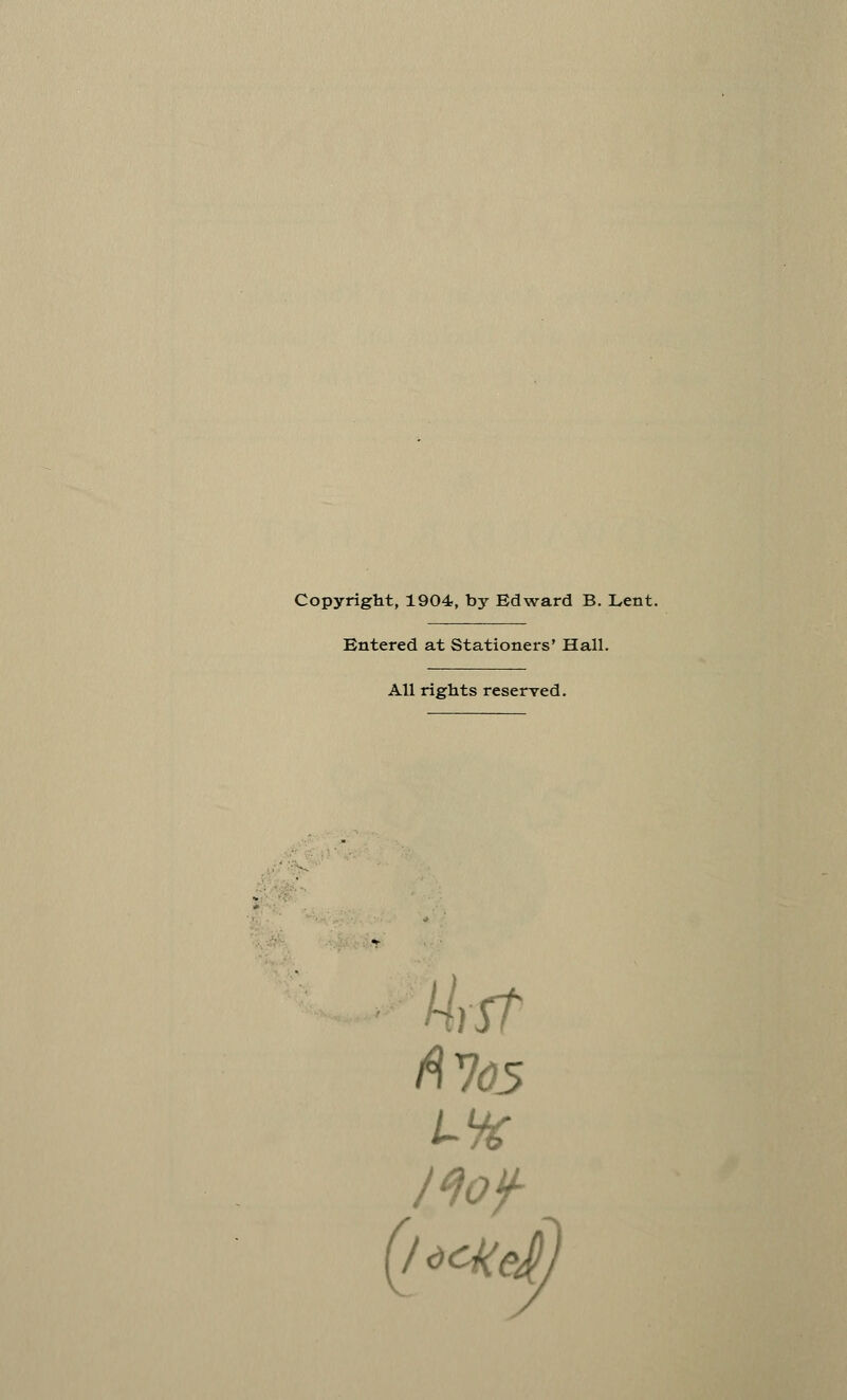 Copyright, 1904, by Edward B. Lent. Entered at Stationers' Hall. All rights reserved.