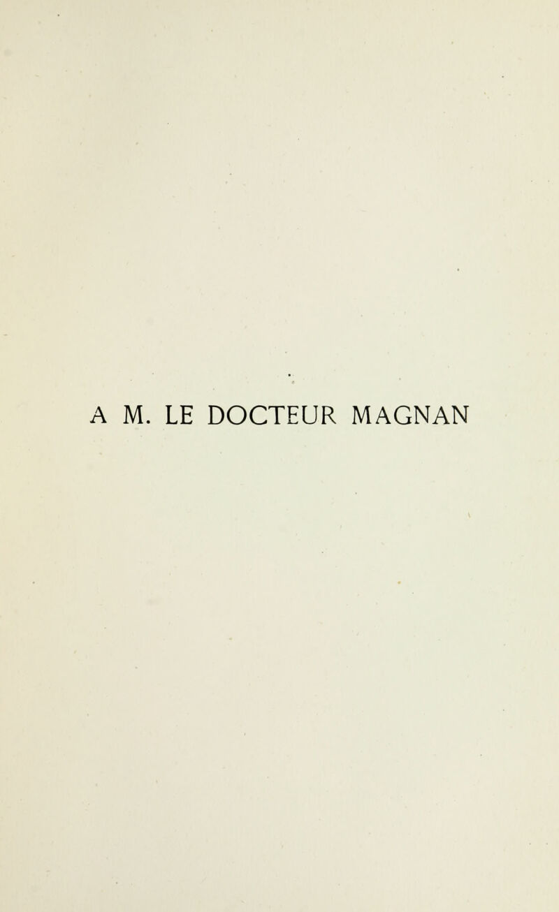 A M. LE DOCTEUR MAGNAN