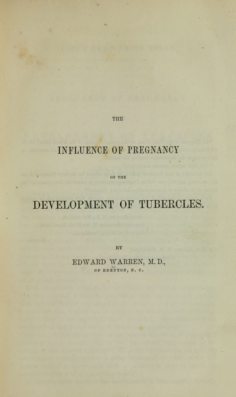 THE INFLUENCE OF PREGNANCY DEVELOPMENT OF TUBERCLES. BY EDWARD WARREN, M.D., OF EDENTOU, K. C.
