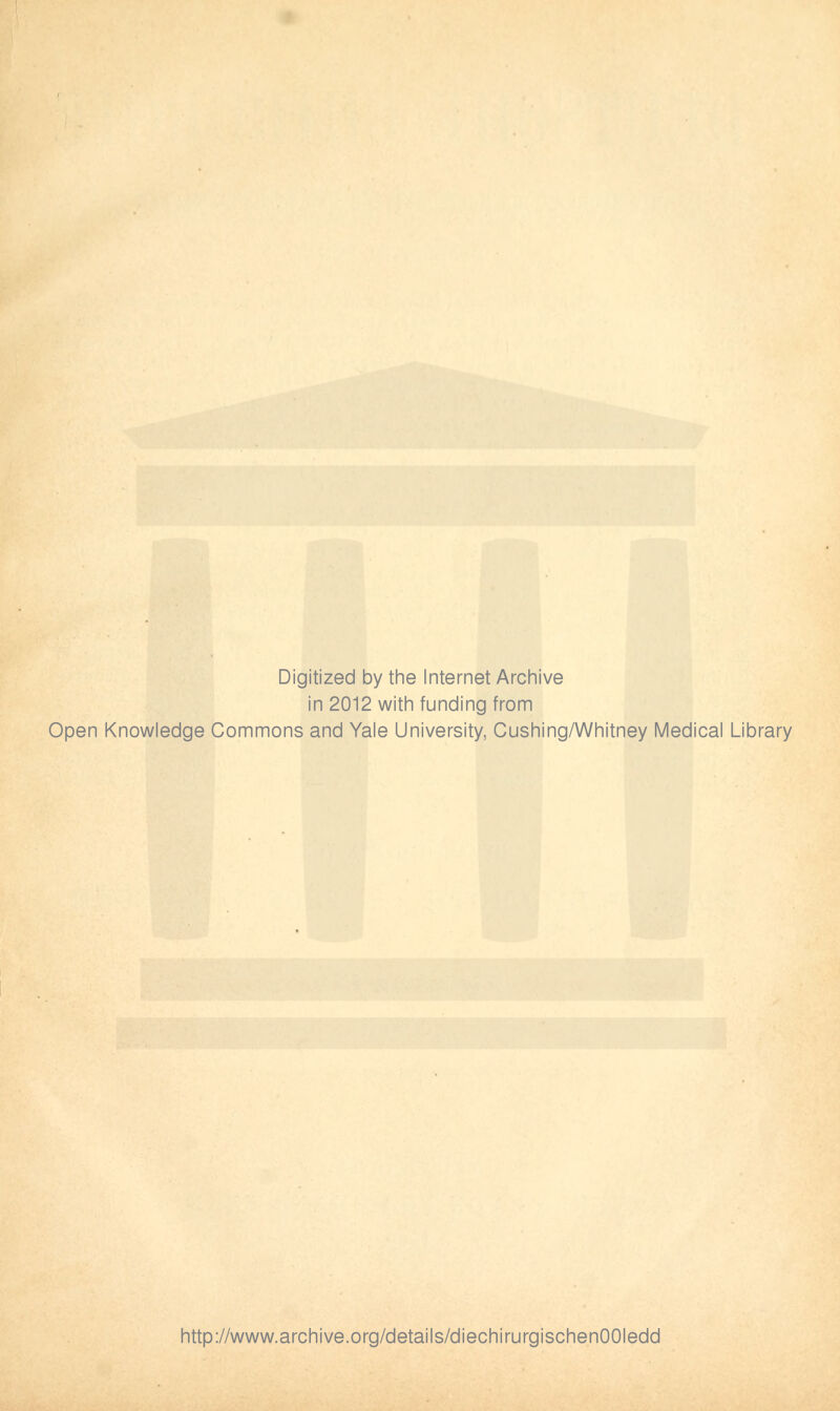 Digitized by the Internet Archive in 2012 with funding from Open Knowledge Commons and Yale University, Cushing/Whitney Medical Library http://www.archive.org/details/diechirurgischenOOIedd