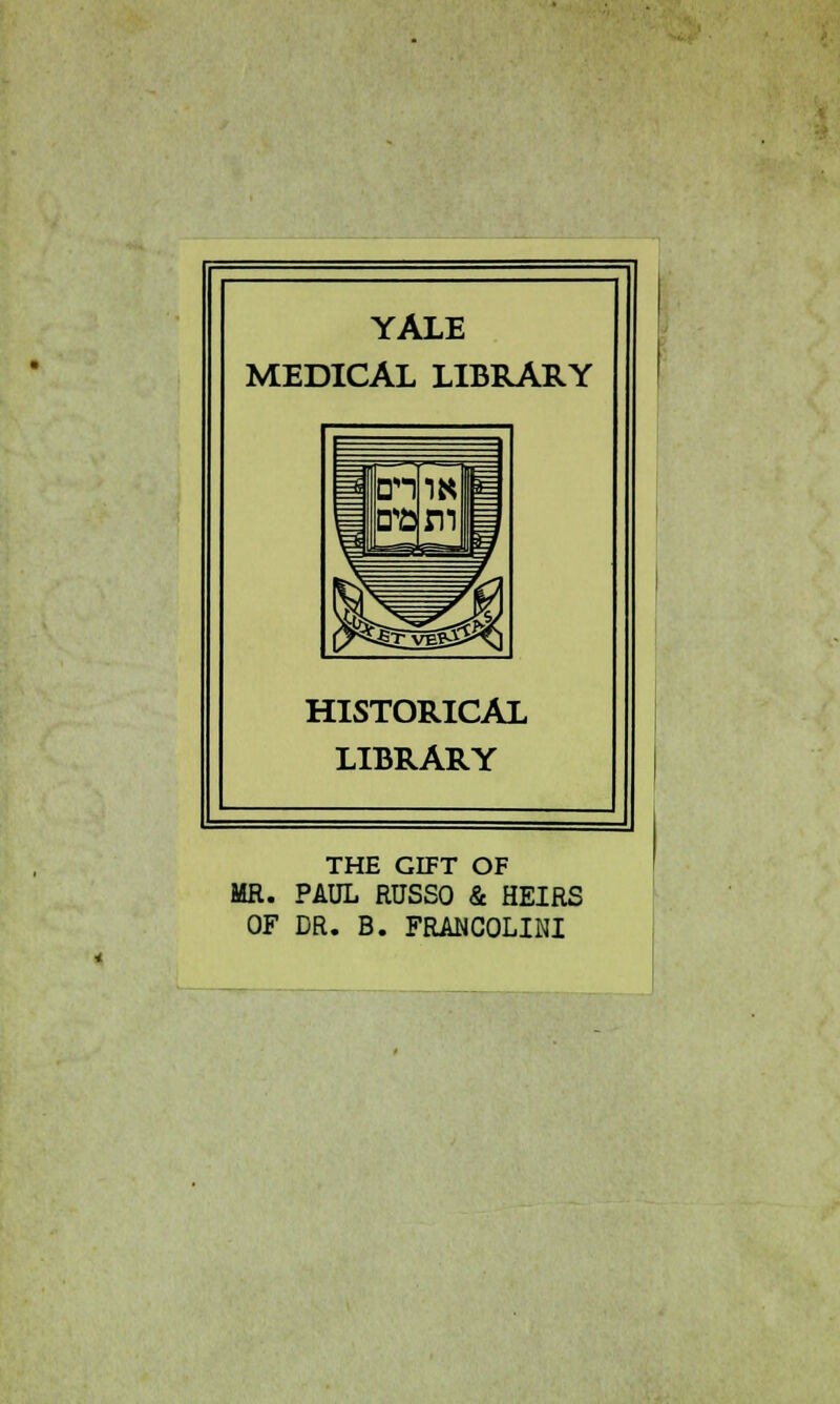 YALE MEDICAL LIBRARY HISTORICAL LIBRARY THE GIFT OF MR. PAUL RUSSO & HEIRS OF DR. B. FRANCOLINI