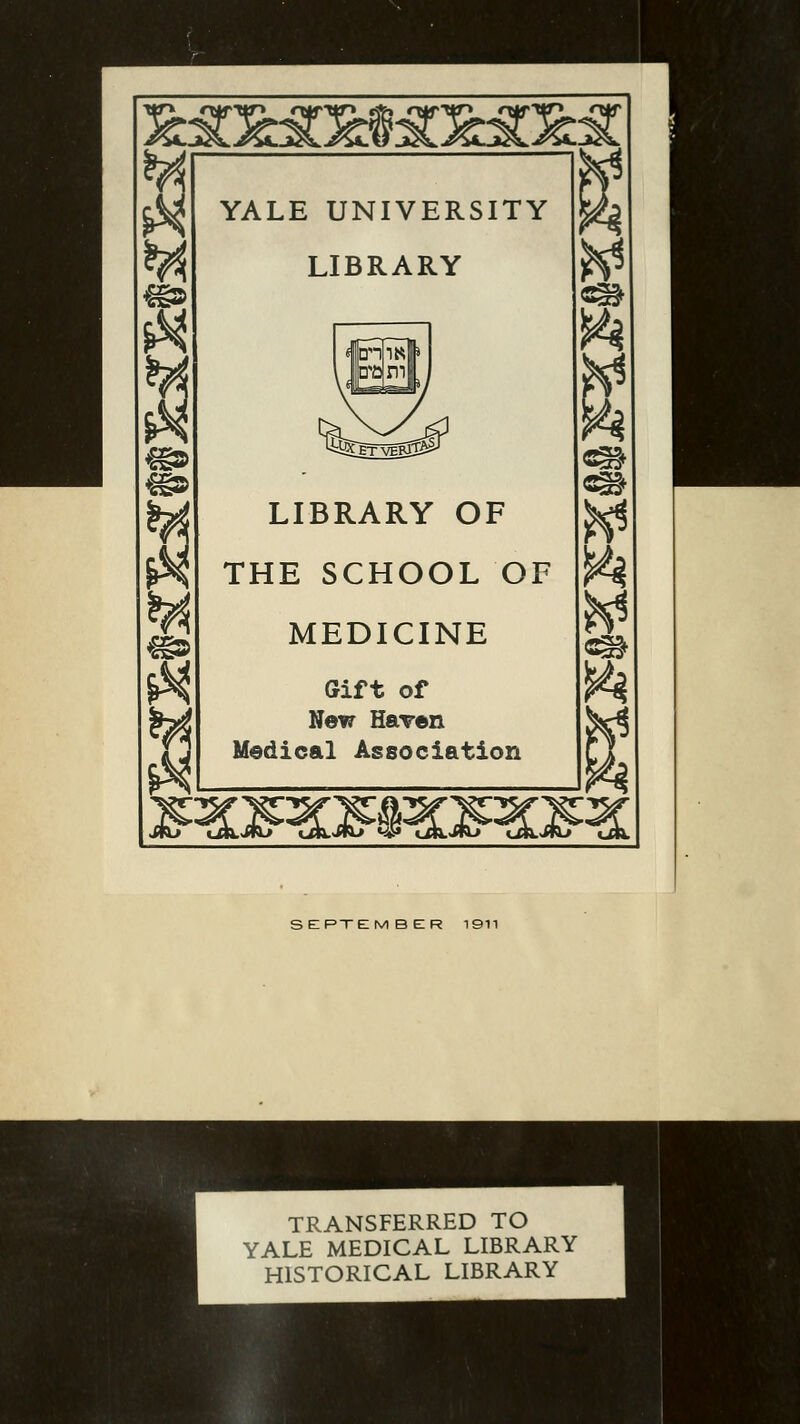 « W # €S» YALE UNIVERSITY LIBRARY LIBRARY OF THE SCHOOL OF MEDICINE Gift of New Karen Medical Association ** « SEPTEMBER 1911 TRANSFERRED TO YALE MEDICAL LIBRARY HISTORICAL LIBRARY