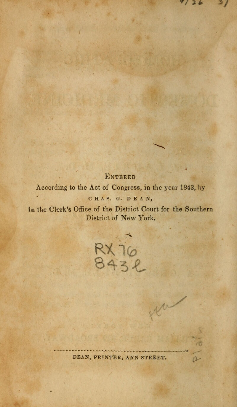 t/2± */ Entered According to the Act of Congress, in the year 1843, by C H A S. G. DEAN, In the Clerk's Office of the District Court for the Southern District of New York. RXlfo y