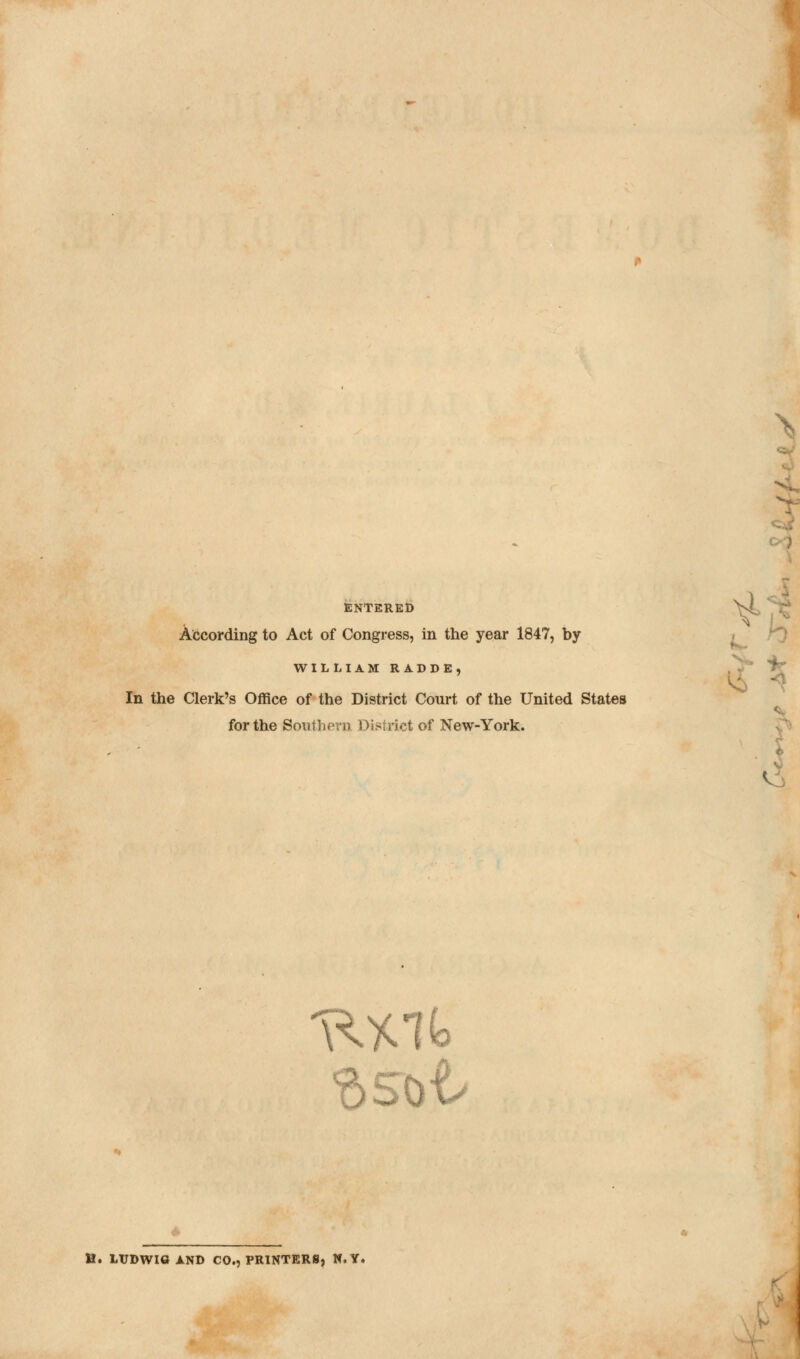 ENTERED According to Act of Congress, in the year 1847, by WILLIAM RADDE, In the Clerk's Office of the District Court of the United States for the Southern District of New-York. H. LUDWIO AND CO., PRINTERS, N.Y.