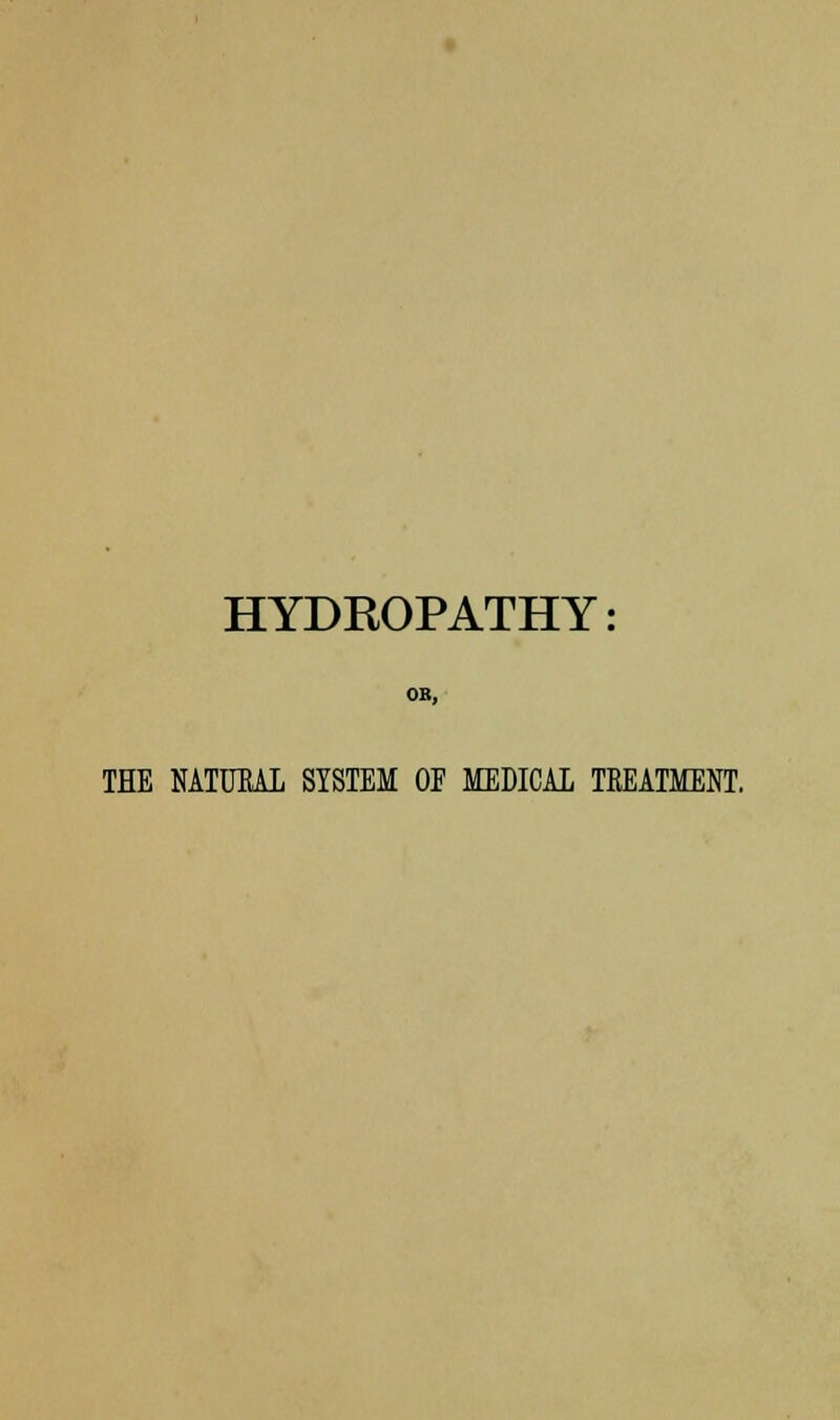 HYDROPATHY OB, THE NATUEAI SYSTEM OF MEDICAL TREATMENT.