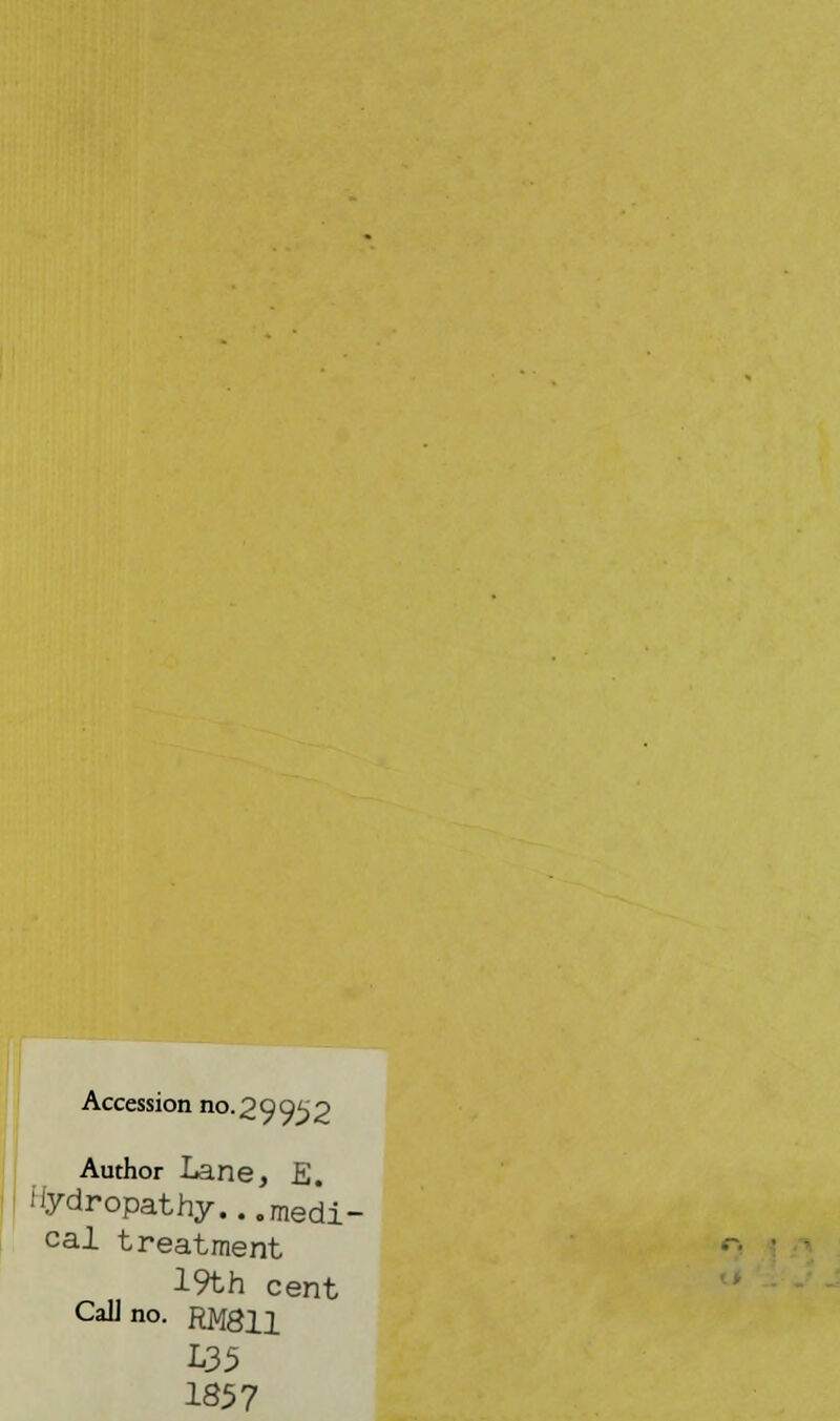 Accession no. 2995? Author Lane, E. i'ydropathy... medi- cal treatment 19th cent CalJno. RM811 L35 1857