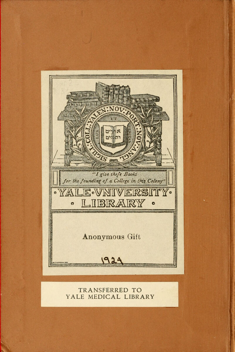 I give ihefe Books f'or ike.founding of it College in tki$ Colonf °Y^iLis«¥MHVEi^inrY° M- r'W>wjw<s^gPM^sga^s^^Mcagg6*^a^^ Anonymous Gift TRANSFERRED TO YALE MEDICAL LIBRARY