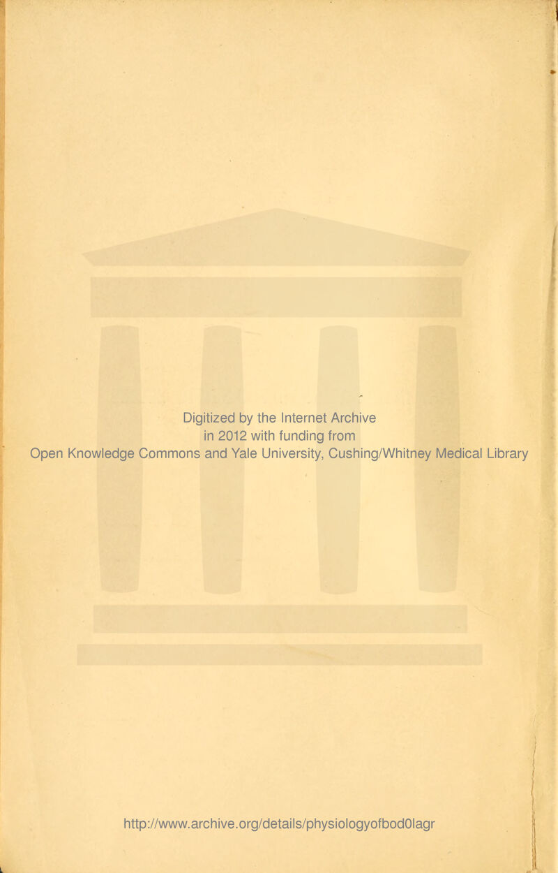 Digitized by the Internet Archive in 2012 with funding from Open Knowledge Commons and Yale University, Cushing/Whitney Medical Library http://www.archive.org/details/physiologyofbodOlagr