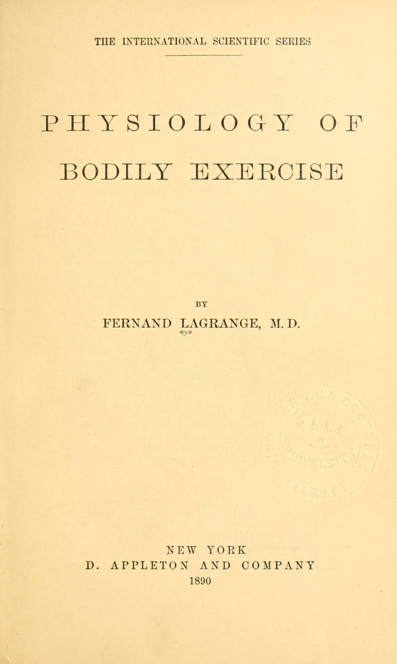 PHYSIOLO GY OF BODILY EXERCISE BY FERN AND LAGRANGE, M. D. NEW YORK D. APPLETON AND COMPANY 1890