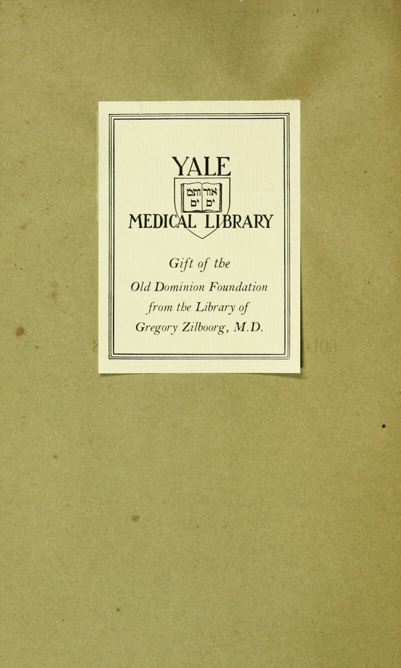 YALE ûWihfiM b\ù' MEDICXLJ^RARY Gift of the Old Dominion Foundation from the Library of Gregory Zilboorg, M.D.
