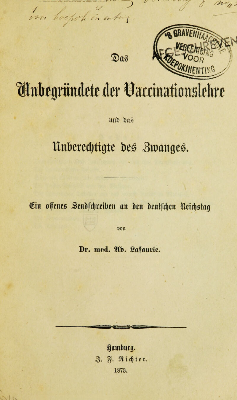 J Wtbtgr findete der f axmmtiüniete itnb ba§ Unkredjttgte be£ 3wange& €ht offenes 5eirt>fdjretbett an ben beutfdjen Hetctjatng »cn Dr. med. 3lb. Safatme. ijoiiUuinj. 3. $• Stifter. 1873.